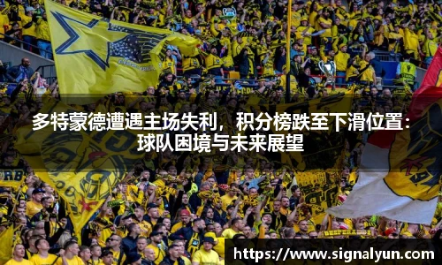 多特蒙德遭遇主场失利，积分榜跌至下滑位置：球队困境与未来展望
