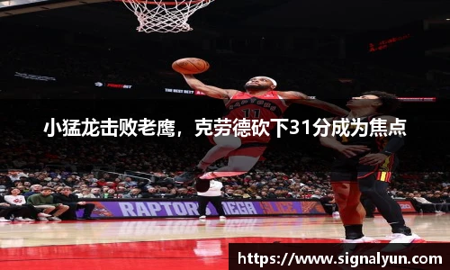小猛龙击败老鹰，克劳德砍下31分成为焦点