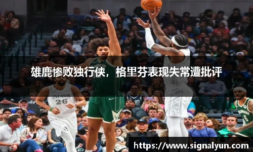 雄鹿惨败独行侠，格里芬表现失常遭批评