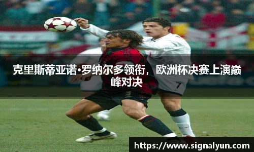 克里斯蒂亚诺·罗纳尔多领衔，欧洲杯决赛上演巅峰对决