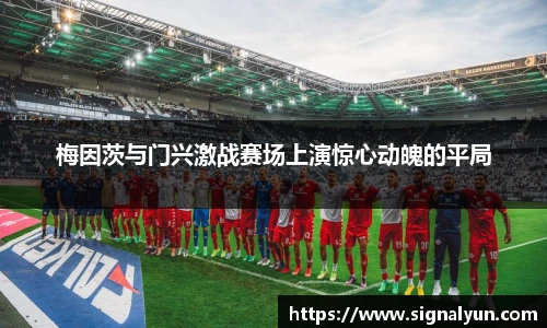 梅因茨与门兴激战赛场上演惊心动魄的平局