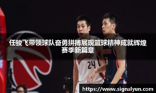任骏飞带领球队奋勇拼搏展现篮球精神成就辉煌赛季新篇章