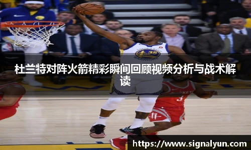 杜兰特对阵火箭精彩瞬间回顾视频分析与战术解读