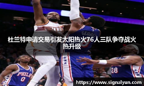 杜兰特申请交易引发太阳热火76人三队争夺战火热升级