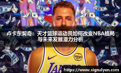 卢卡东契奇：天才篮球运动员如何改变NBA格局与未来发展潜力分析