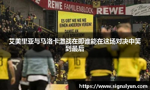 艾美里亚与马洛卡激战在即谁能在这场对决中笑到最后