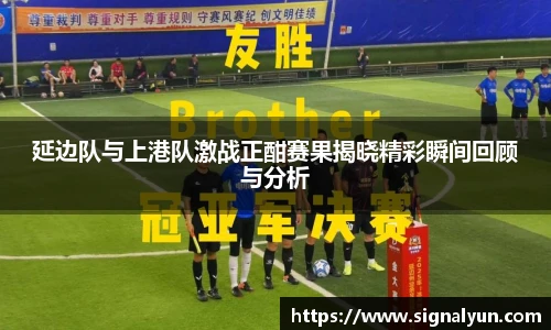 延边队与上港队激战正酣赛果揭晓精彩瞬间回顾与分析