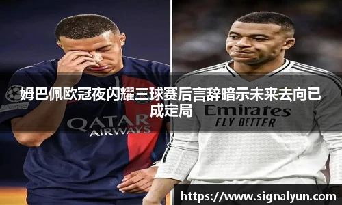 姆巴佩欧冠夜闪耀三球赛后言辞暗示未来去向已成定局